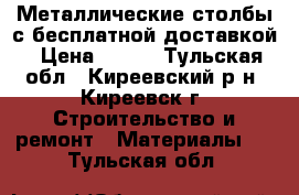 Металлические столбы с бесплатной доставкой › Цена ­ 200 - Тульская обл., Киреевский р-н, Киреевск г. Строительство и ремонт » Материалы   . Тульская обл.